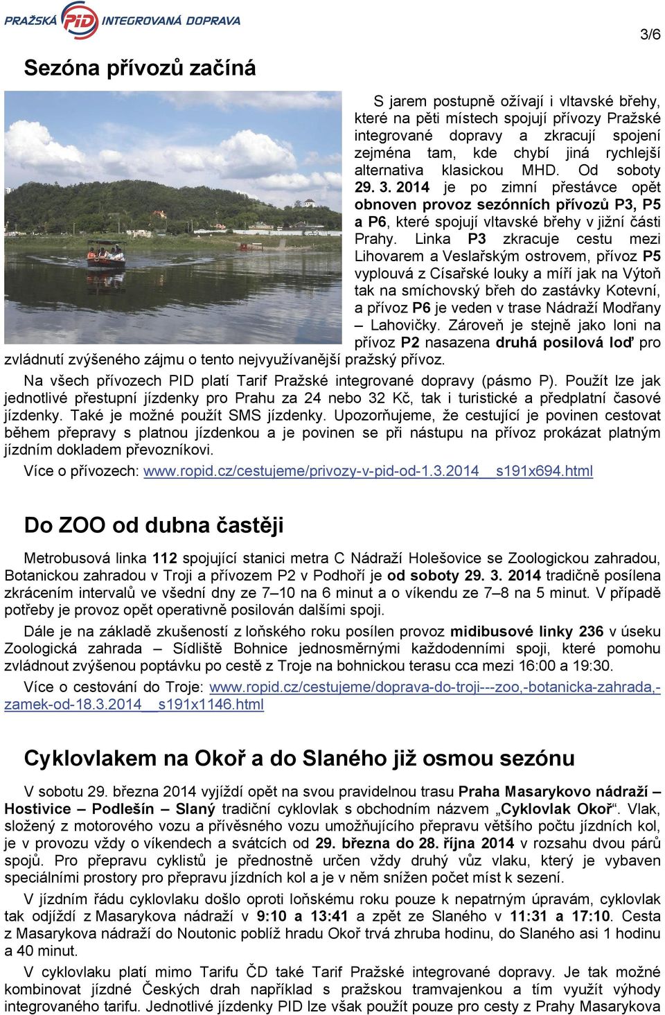 Linka P3 zkracuje cestu mezi Lihovarem a Veslařským ostrovem, přívoz P5 vyplouvá z Císařské louky a míří jak na Výtoň tak na smíchovský břeh do zastávky Kotevní, a přívoz P6 je veden v trase Nádraží