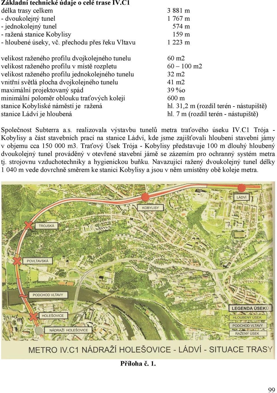 vnitřní světlá plocha dvojkolejného tunelu 41 m2 maximální projektovaný spád 39 %o minimální poloměr oblouku traťových kolejí 600 m stanice Kobyliské náměstí je ražená hl.