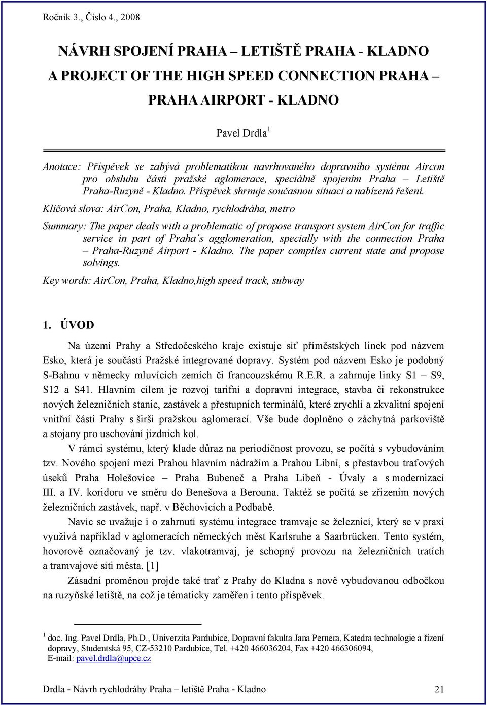 Klíčová slova: AirCon, Praha, Kladno, rychlodráha, metro Summary: The paper deals with a problematic of propose transport system AirCon for traffic service in part of Praha s agglomeration, specially