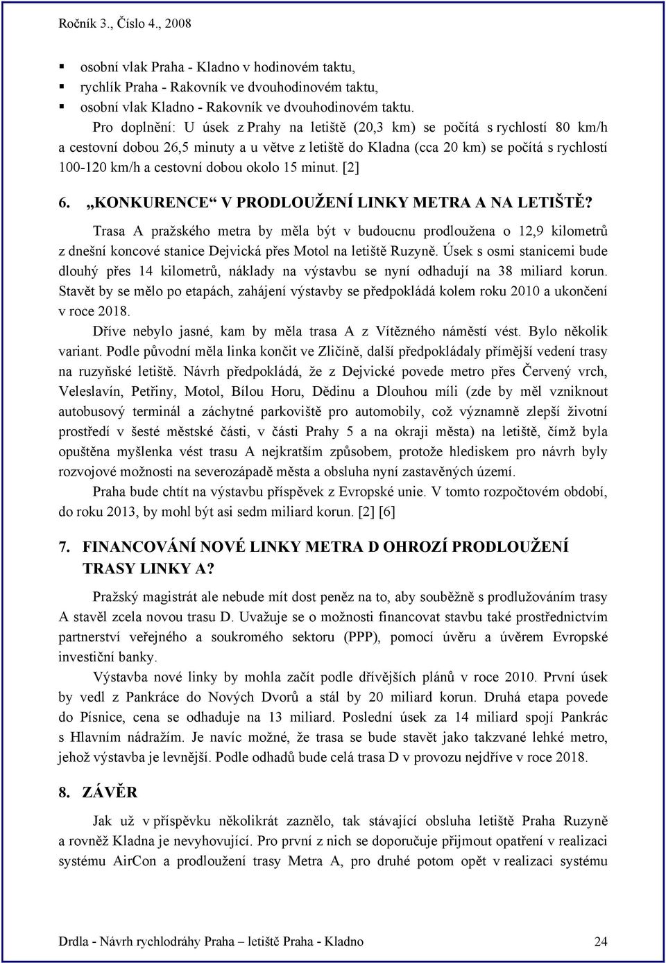 dobou okolo 15 minut. [2] 6. KONKURENCE V PRODLOUŽENÍ LINKY METRA A NA LETIŠTĚ?