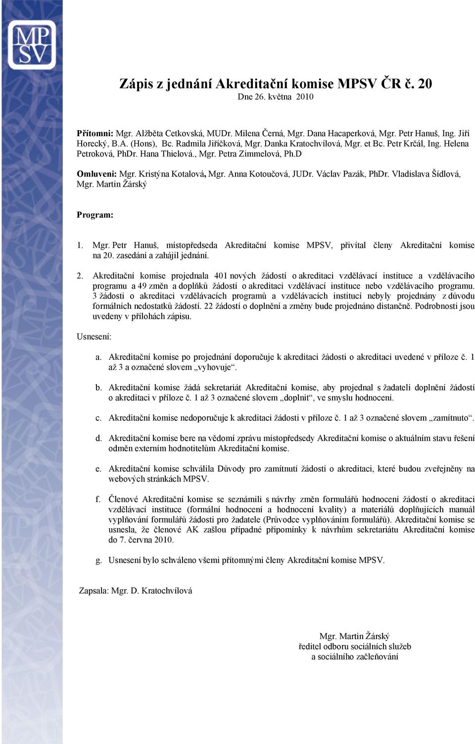 Anna Kotoučová, JUDr. Václav Pazák, PhDr. Vladislava Šídlová, Mgr. Martin Žárský Program: 1. Mgr. Petr Hanuš, místopředseda Akreditační komise MPSV, přivítal členy Akreditační komise na 20.