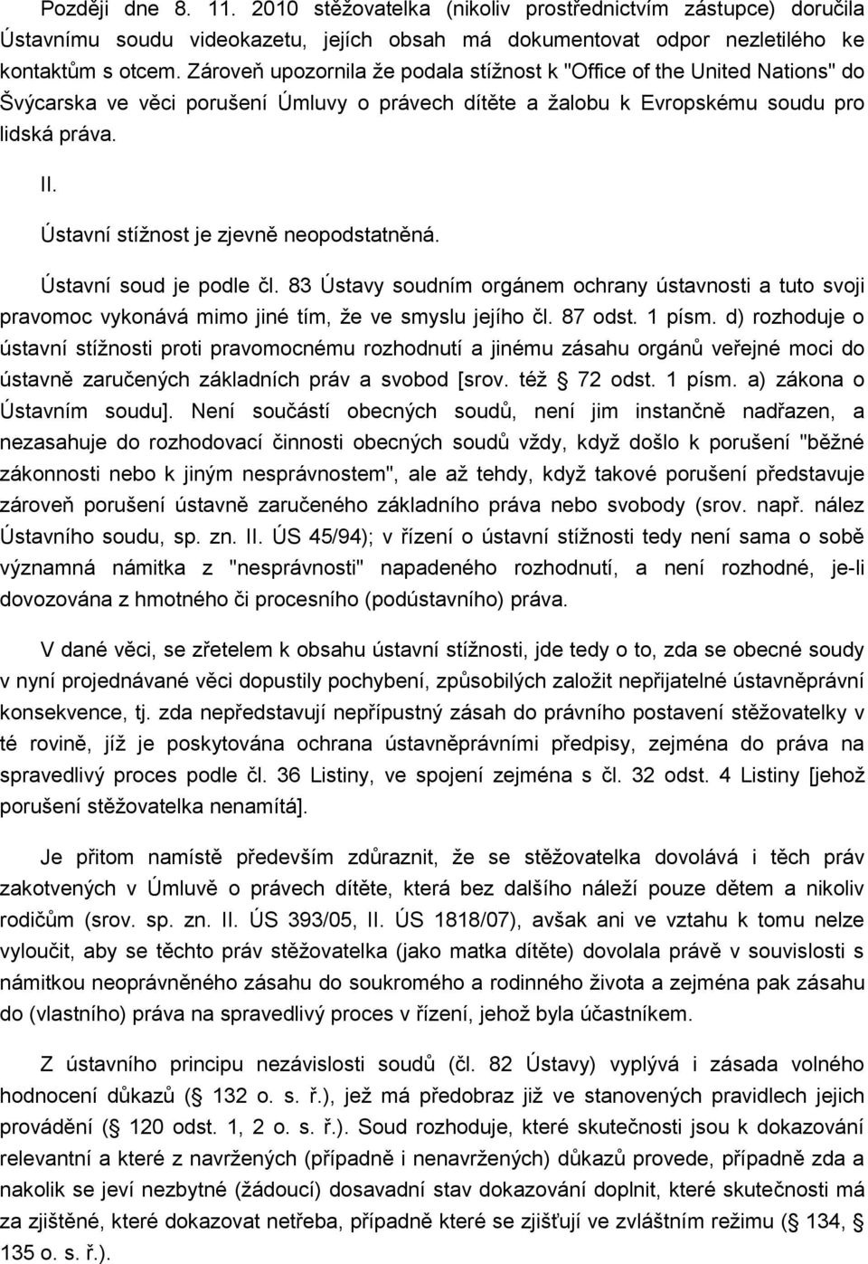 Ústavní stížnost je zjevně neopodstatněná. Ústavní soud je podle čl. 83 Ústavy soudním orgánem ochrany ústavnosti a tuto svoji pravomoc vykonává mimo jiné tím, že ve smyslu jejího čl. 87 odst. 1 písm.