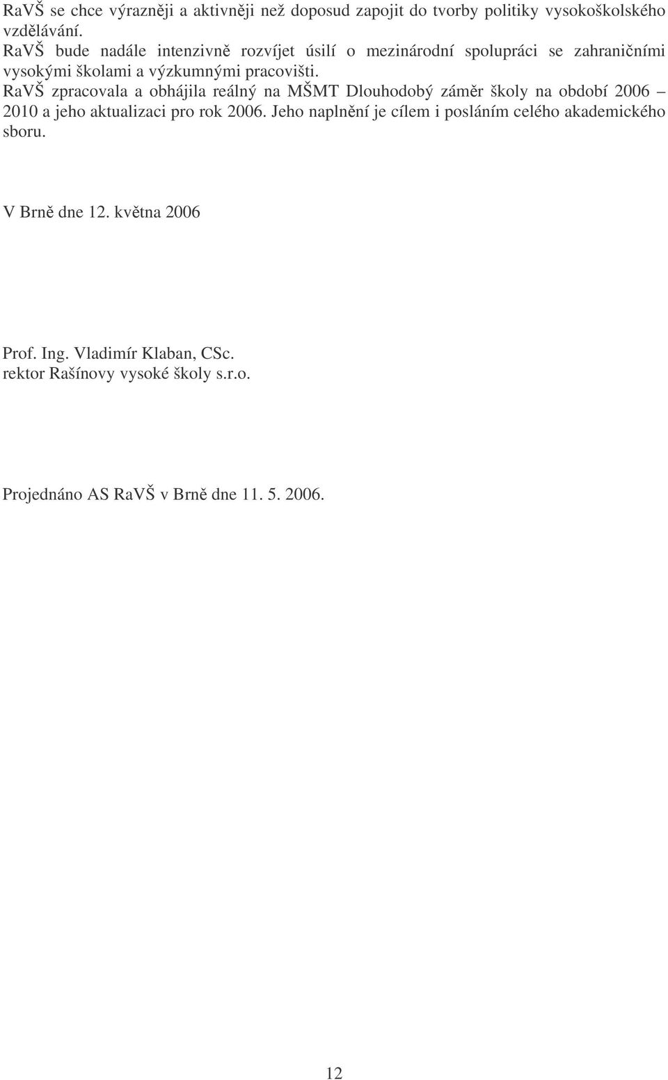 RaVŠ zpracovala a obhájila reálný na MŠMT Dlouhodobý zámr školy na období 2006 2010 a jeho aktualizaci pro rok 2006.
