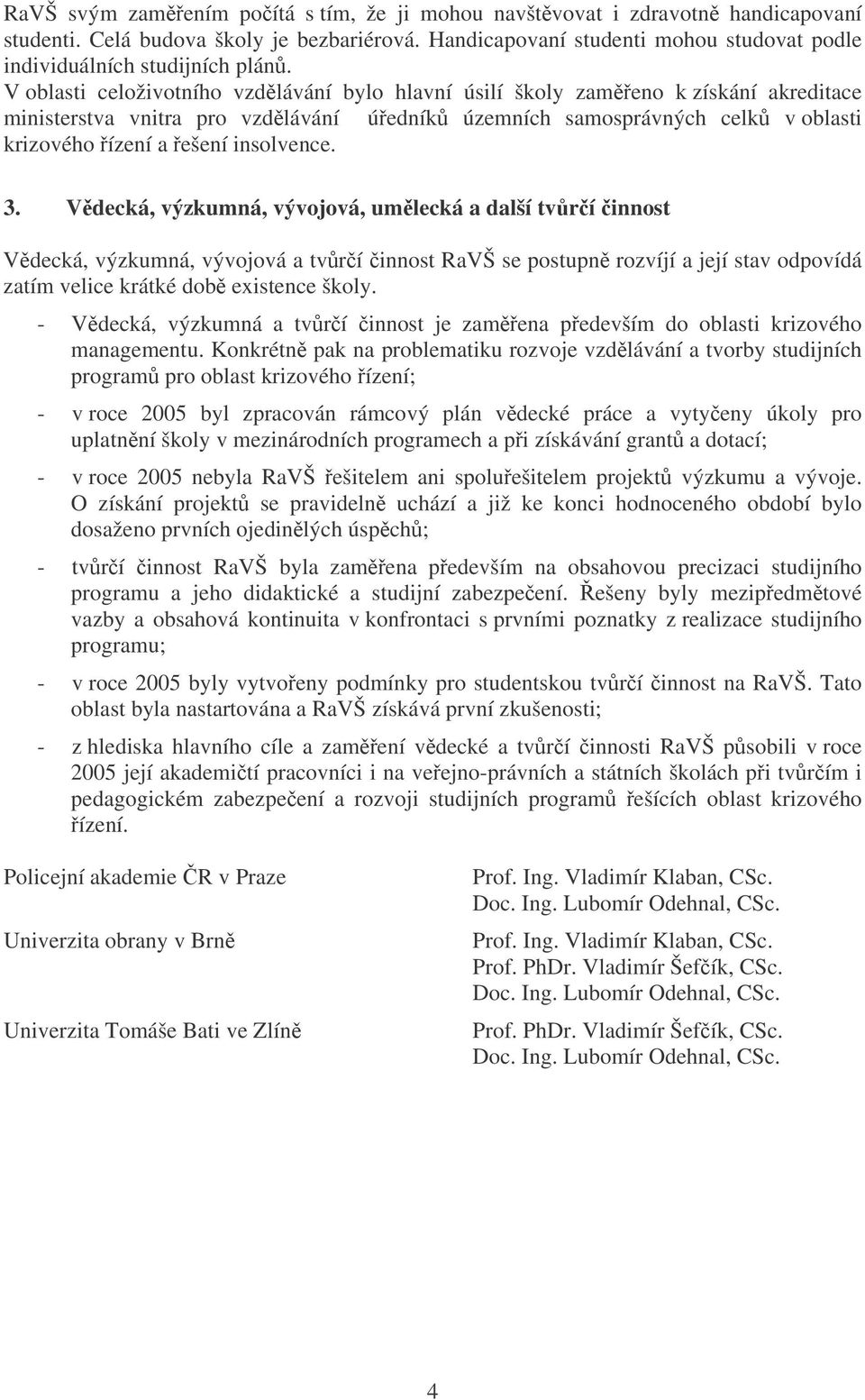 3. Vdecká, výzkumná, vývojová, umlecká a další tvrí innost Vdecká, výzkumná, vývojová a tvrí innost RaVŠ se postupn rozvíjí a její stav odpovídá zatím velice krátké dob existence školy.