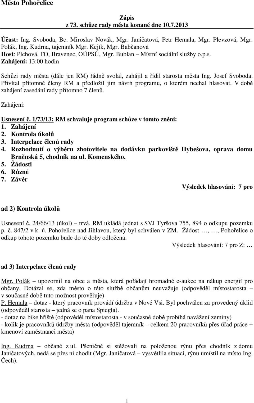 Josef Svoboda. Přivítal přítomné členy RM a předložil jim návrh programu, o kterém nechal hlasovat. V době zahájení zasedání rady přítomno 7 členů. Zahájení: Usnesení č.