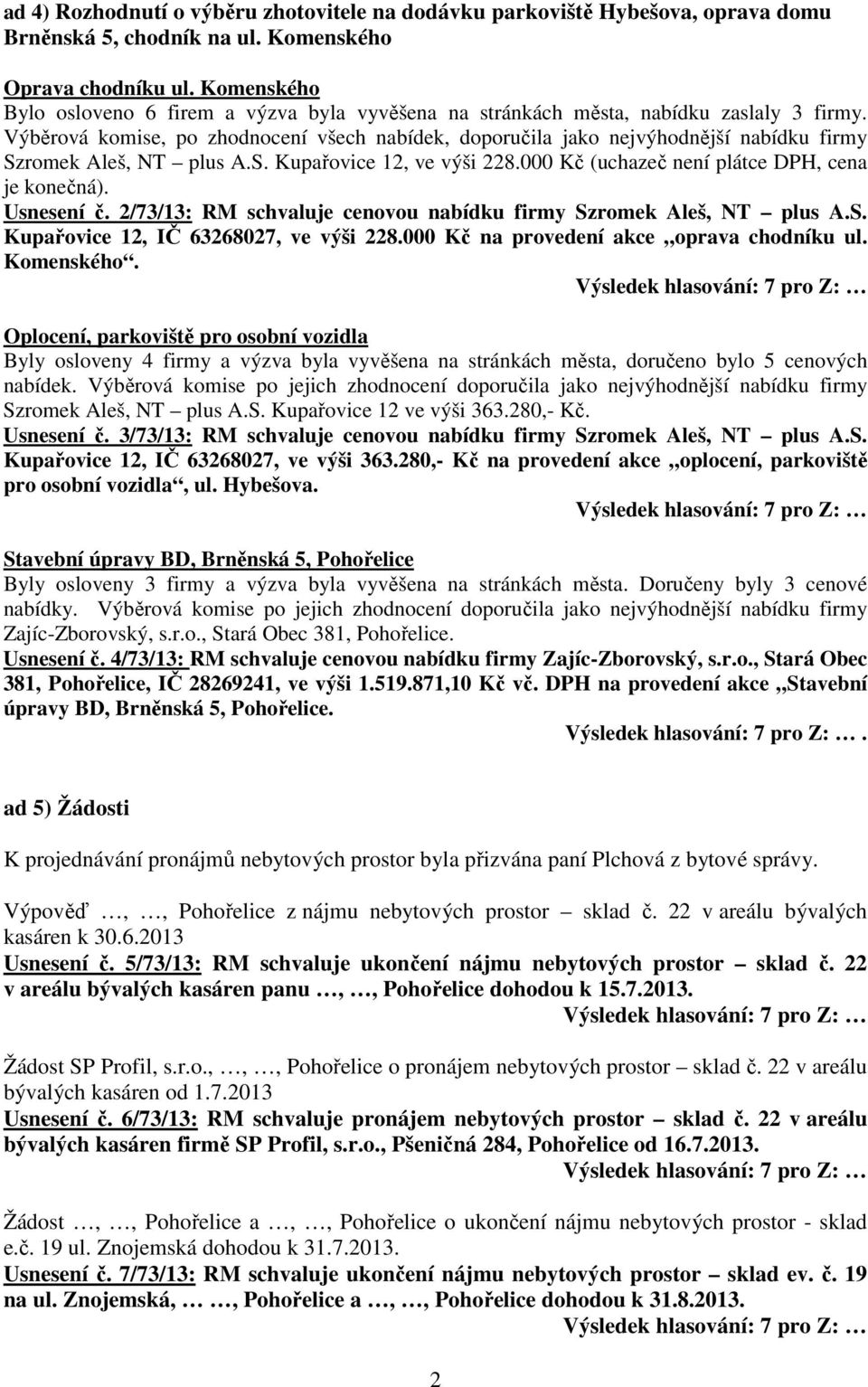 Výběrová komise, po zhodnocení všech nabídek, doporučila jako nejvýhodnější nabídku firmy Szromek Aleš, NT plus A.S. Kupařovice 12, ve výši 228.000 Kč (uchazeč není plátce DPH, cena je konečná).