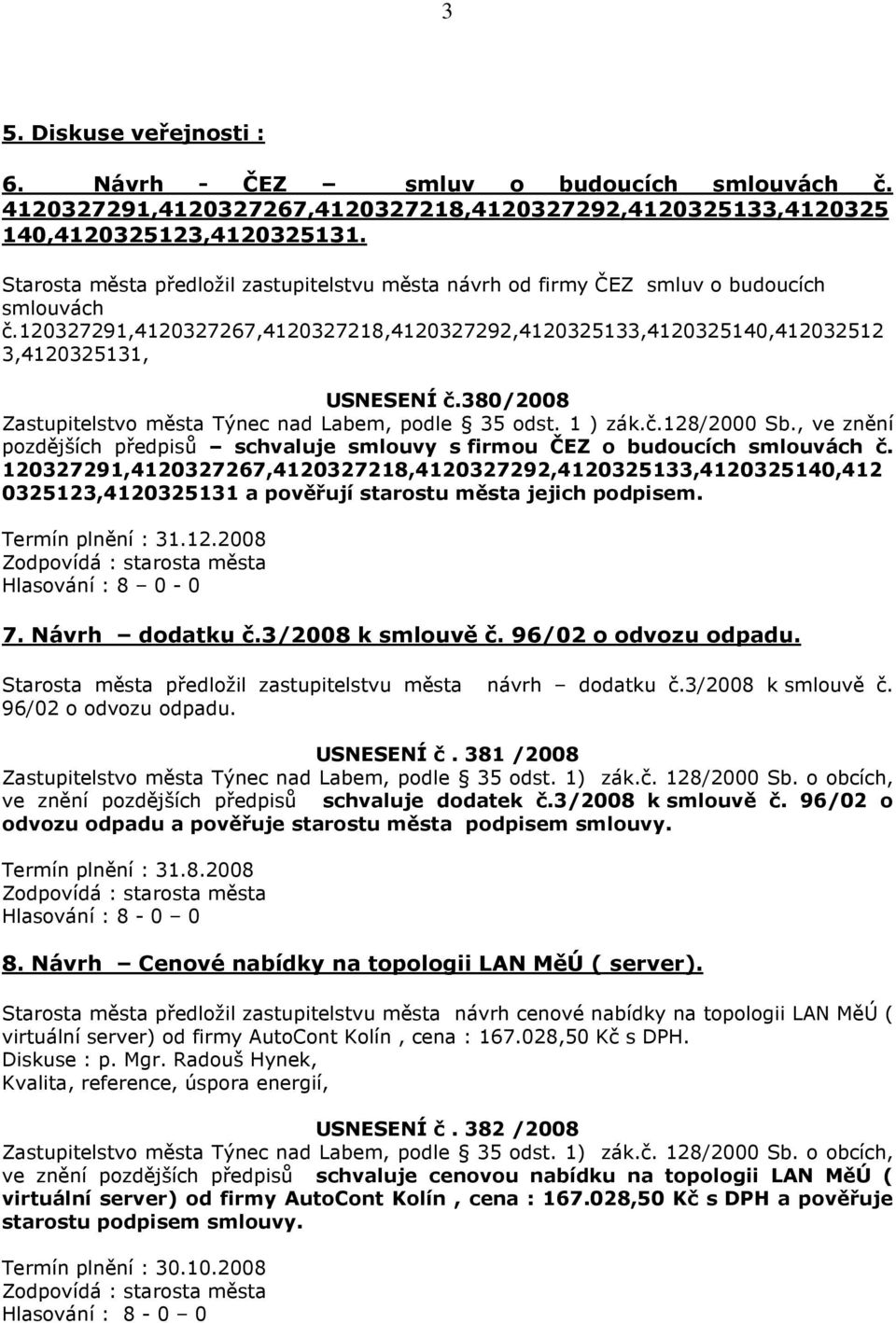 380/2008 Zastupitelstvo města Týnec nad Labem, podle 35 odst. 1 ) zák.č.128/2000 Sb., ve znění pozdějších předpisů schvaluje smlouvy s firmou ČEZ o budoucích smlouvách č.