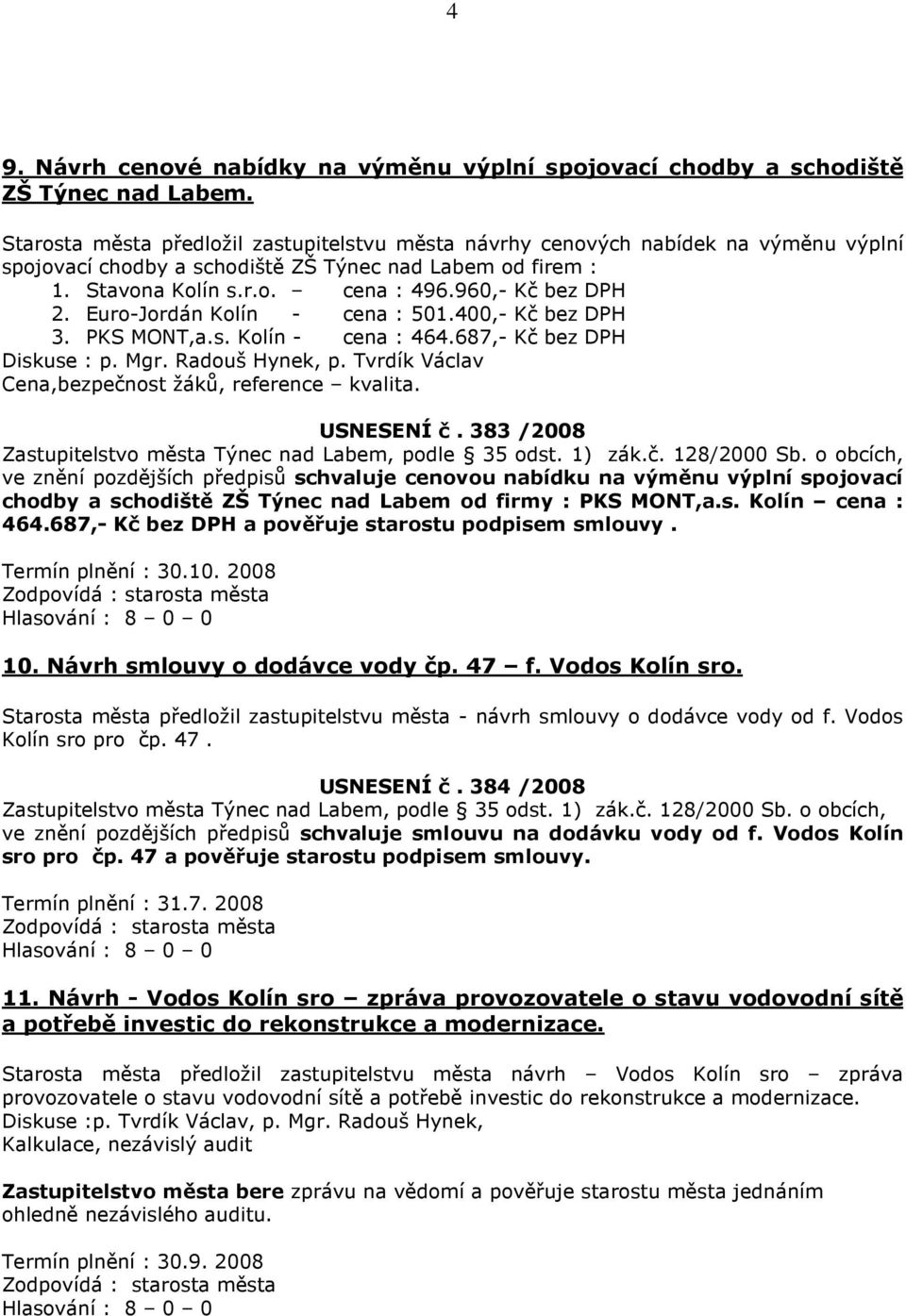 Euro-Jordán Kolín - cena : 501.400,- Kč bez DPH 3. PKS MONT,a.s. Kolín - cena : 464.687,- Kč bez DPH Diskuse : p. Mgr. Radouš Hynek, p. Tvrdík Václav Cena,bezpečnost žáků, reference kvalita.