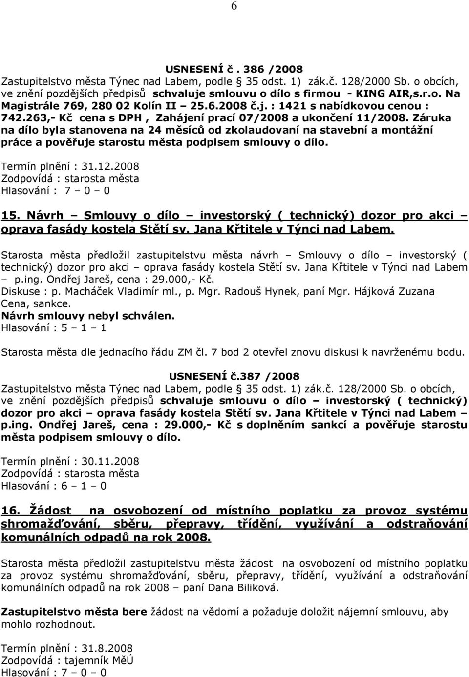 Záruka na dílo byla stanovena na 24 měsíců od zkolaudovaní na stavební a montážní práce a pověřuje starostu města podpisem smlouvy o dílo. Termín plnění : 31.12.2008 15.