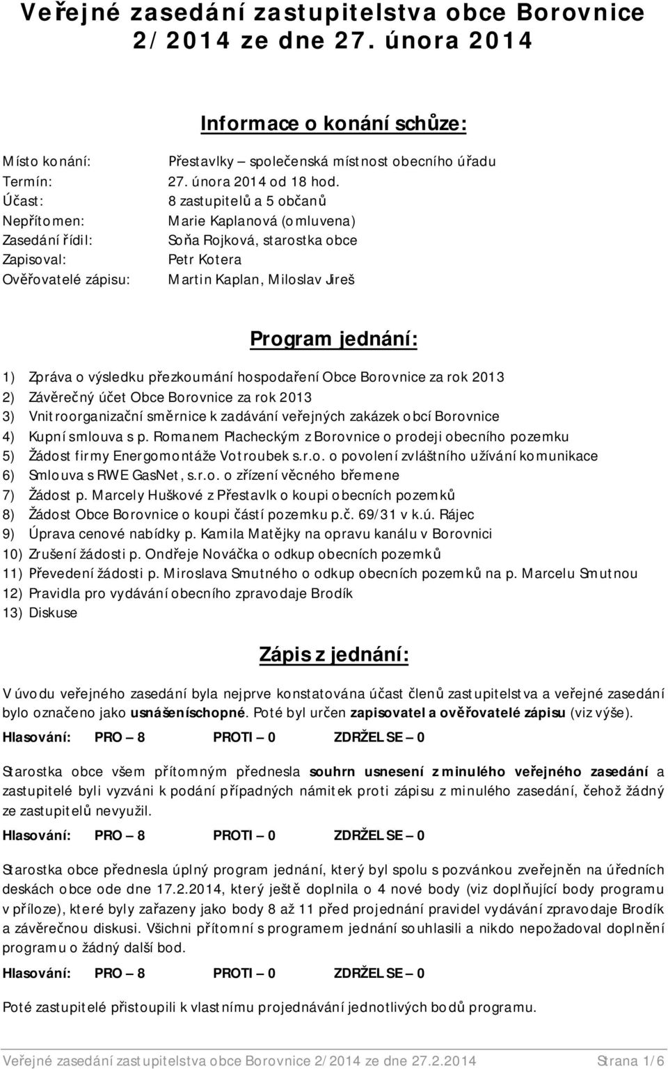 8 zastupitel a 5 ob an Marie Kaplanová (omluvena) So a Rojková, starostka obce Petr Kotera Martin Kaplan, Miloslav Jireš Program jednání: 1) Zpráva o výsledku p ezkoumání hospoda ení Obce Borovnice