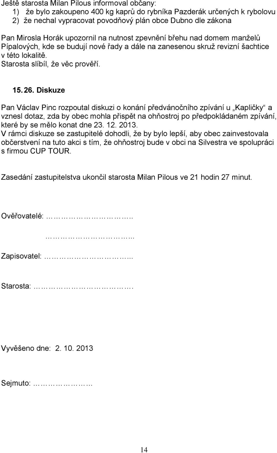 Diskuze Pan Václav Pinc rozpoutal diskuzi o konání předvánočního zpívání u Kapličky a vznesl dotaz, zda by obec mohla přispět na ohňostroj po předpokládaném zpívání, které by se mělo konat dne 23. 12.