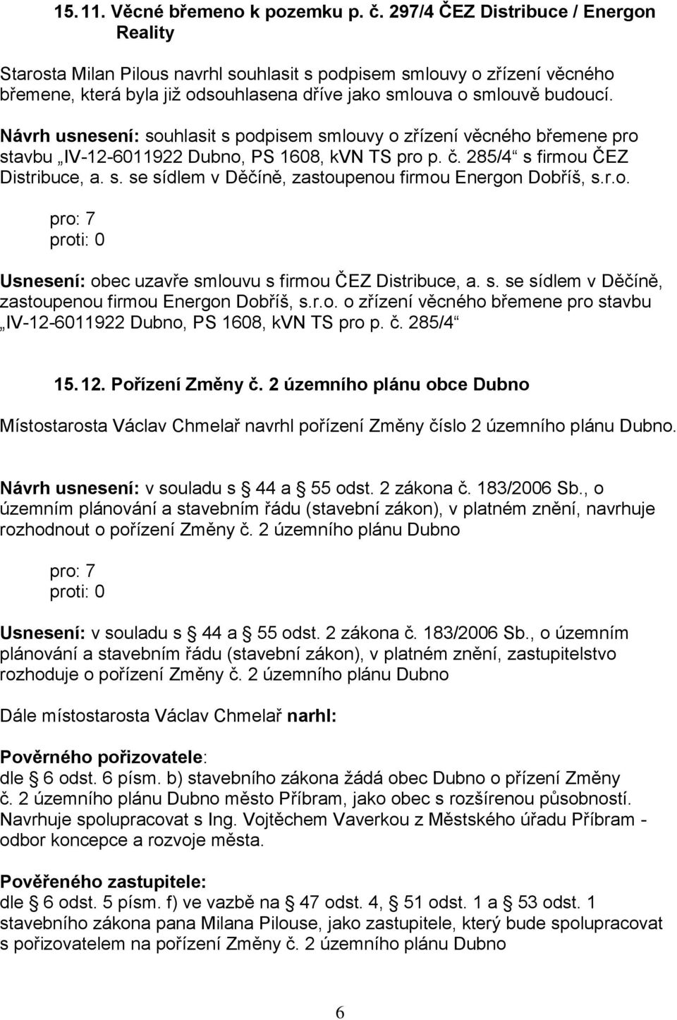 Návrh usnesení: souhlasit s podpisem smlouvy o zřízení věcného břemene pro stavbu IV-12-6011922 Dubno, PS 1608, kvn TS pro p. č. 285/4 s firmou ČEZ Distribuce, a. s. se sídlem v Děčíně, zastoupenou firmou Energon Dobříš, s.