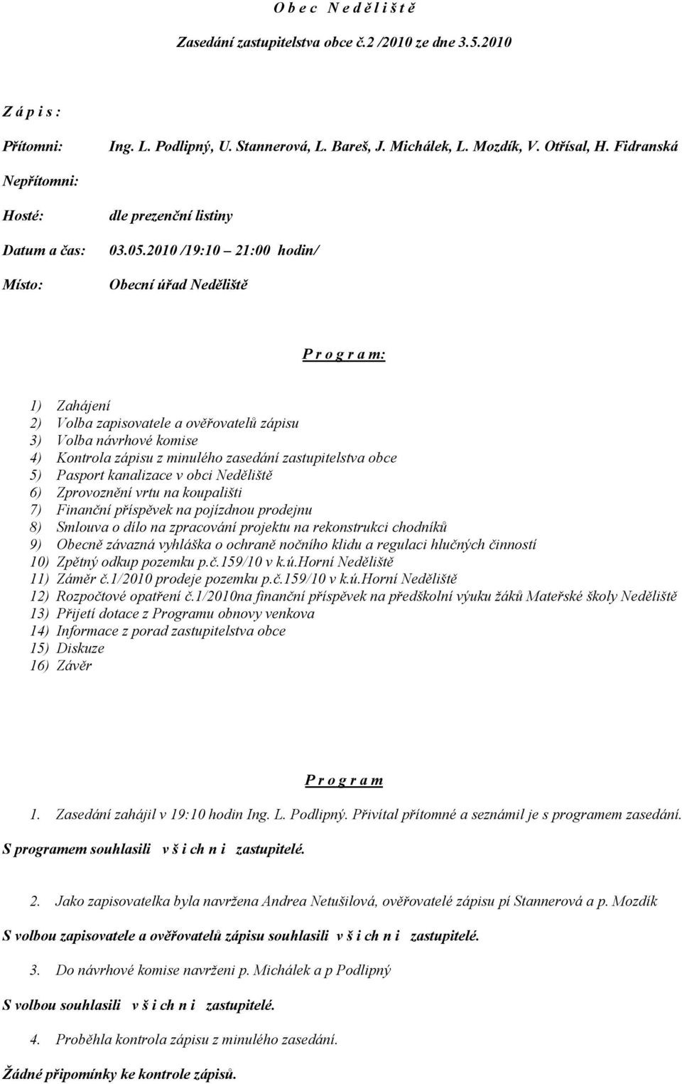 2010 /19:10 21:00 hodin/ Obecní úřad Neděliště P r o g r a m: 1) Zahájení 2) Volba zapisovatele a ověřovatelů zápisu 3) Volba návrhové komise 4) Kontrola zápisu z minulého zasedání zastupitelstva