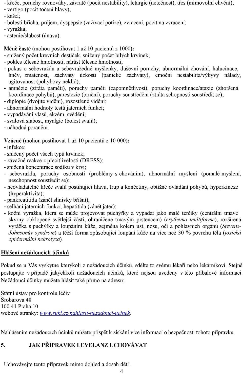 Méně časté (mohou postihovat 1 až 10 pacientů z 1000): - snížený počet krevních destiček, snížený počet bílých krvinek; - pokles tělesné hmotnosti, nárůst tělesné hmotnosti; - pokus o sebevraždu a