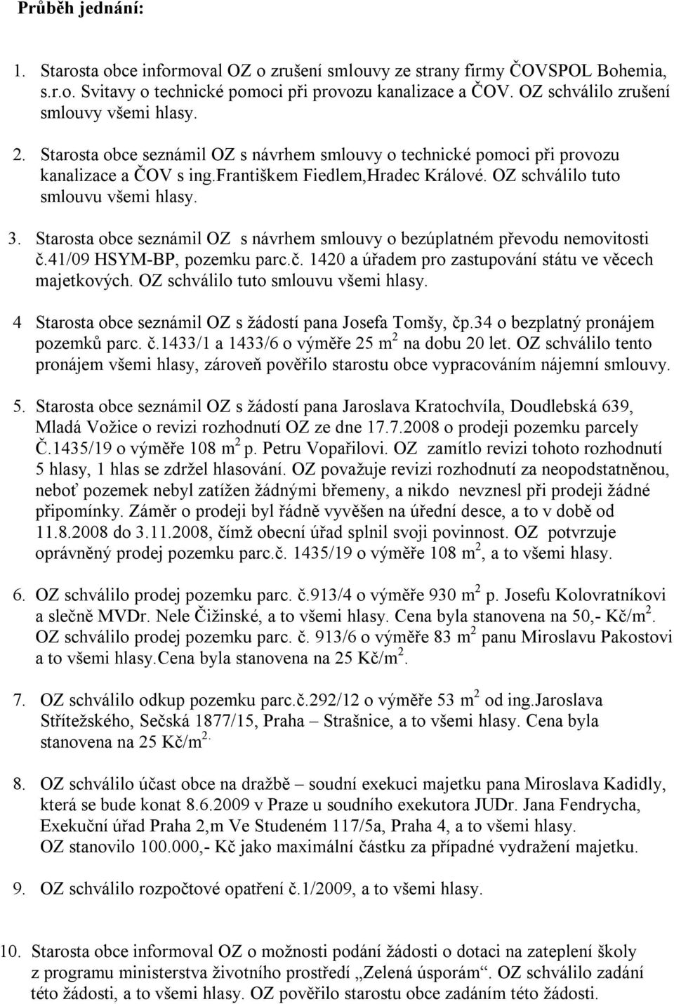 OZ schválilo tuto smlouvu všemi hlasy. 3. Starosta obce seznámil OZ s návrhem smlouvy o bezúplatném převodu nemovitosti č.41/09 HSYM-BP, pozemku parc.č. 1420 a úřadem pro zastupování státu ve věcech majetkových.