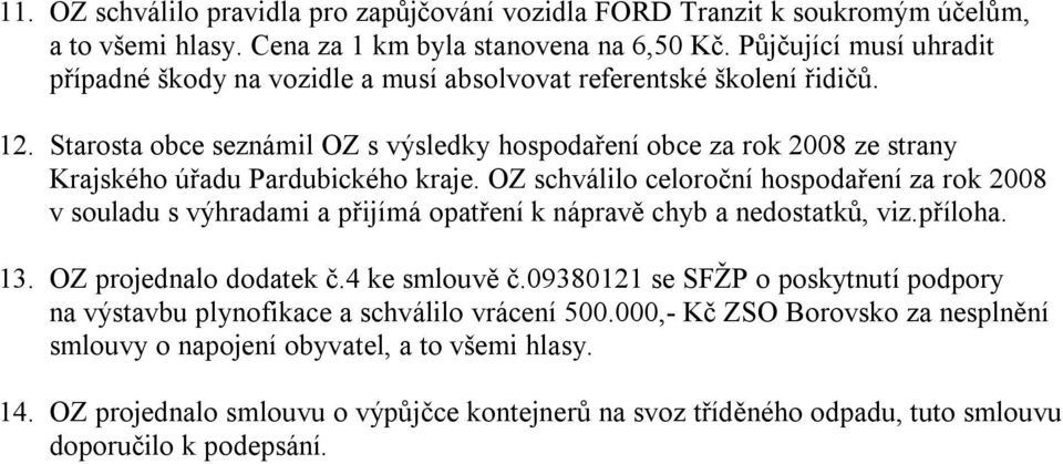 Starosta obce seznámil OZ s výsledky hospodaření obce za rok 2008 ze strany Krajského úřadu Pardubického kraje.