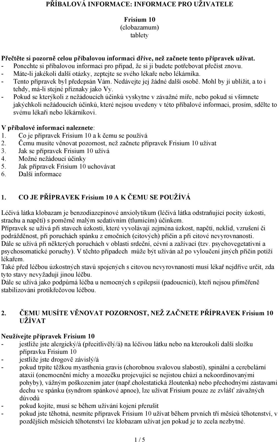 Nedávejte jej žádné další osobě. Mohl by jí ublížit, a to i tehdy, má-li stejné příznaky jako Vy.