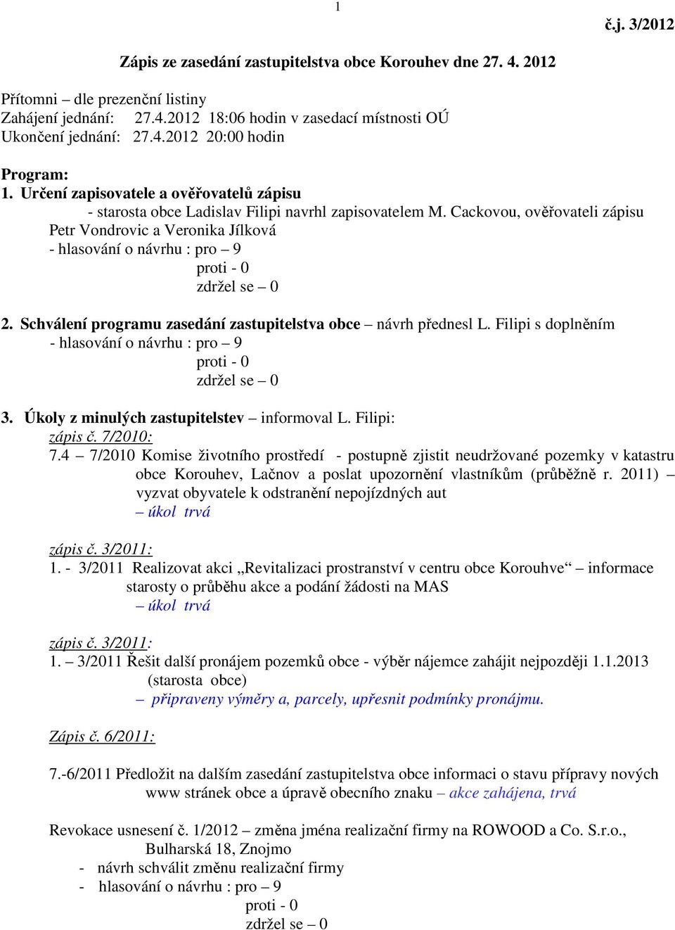 Schválení programu zasedání zastupitelstva obce návrh přednesl L. Filipi s doplněním 3. Úkoly z minulých zastupitelstev informoval L. Filipi: zápis č. 7/2010: 7.