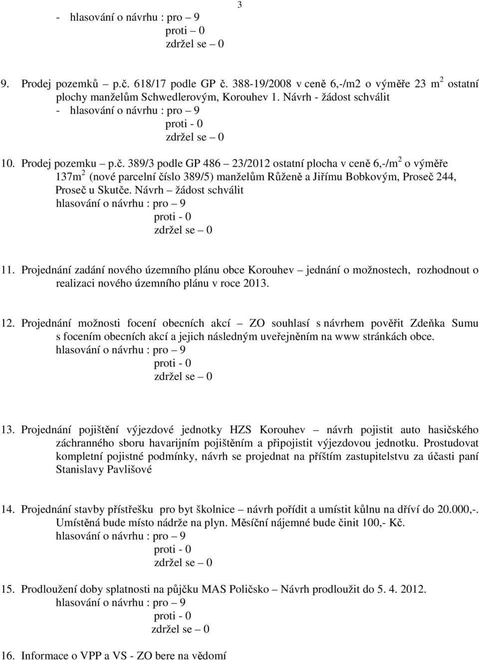 Projednání možnosti focení obecních akcí ZO souhlasí s návrhem pověřit Zdeňka Sumu s focením obecních akcí a jejich následným uveřejněním na www stránkách obce. 13.