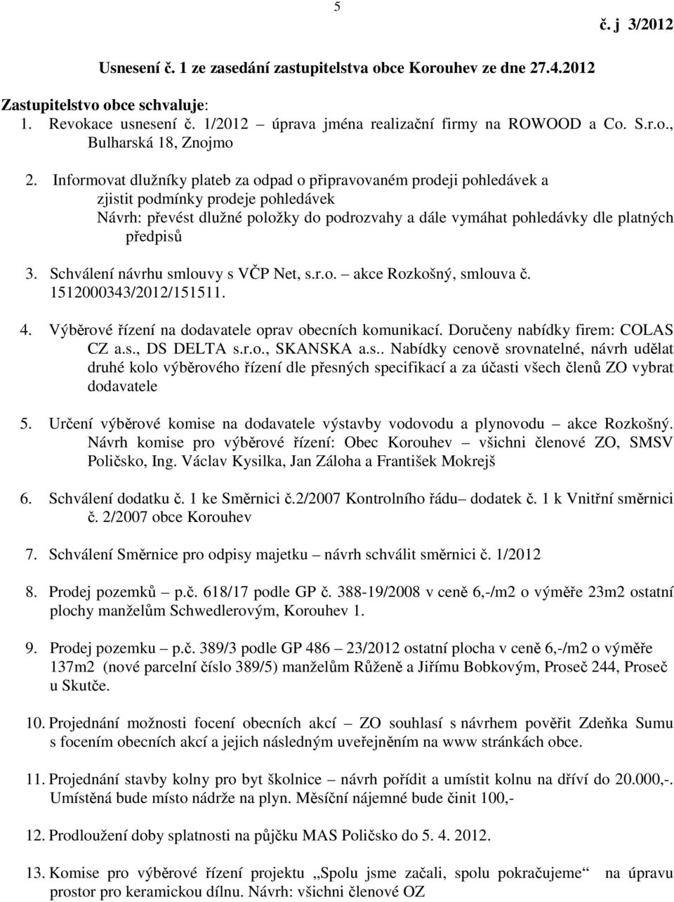 předpisů 3. Schválení návrhu smlouvy s VČP Net, s.r.o. akce Rozkošný, smlouva č. 1512000343/2012/151511. 4. Výběrové řízení na dodavatele oprav obecních komunikací. Doručeny nabídky firem: COLAS CZ a.