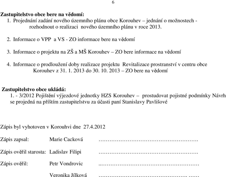 Informace o prodloužení doby realizace projektu Revitalizace prostranství v centru obce Korouhev z 31. 1. 2013 do 30. 10. 2013 ZO bere na vědomí 6 Zastupitelstvo obce ukládá: 1.