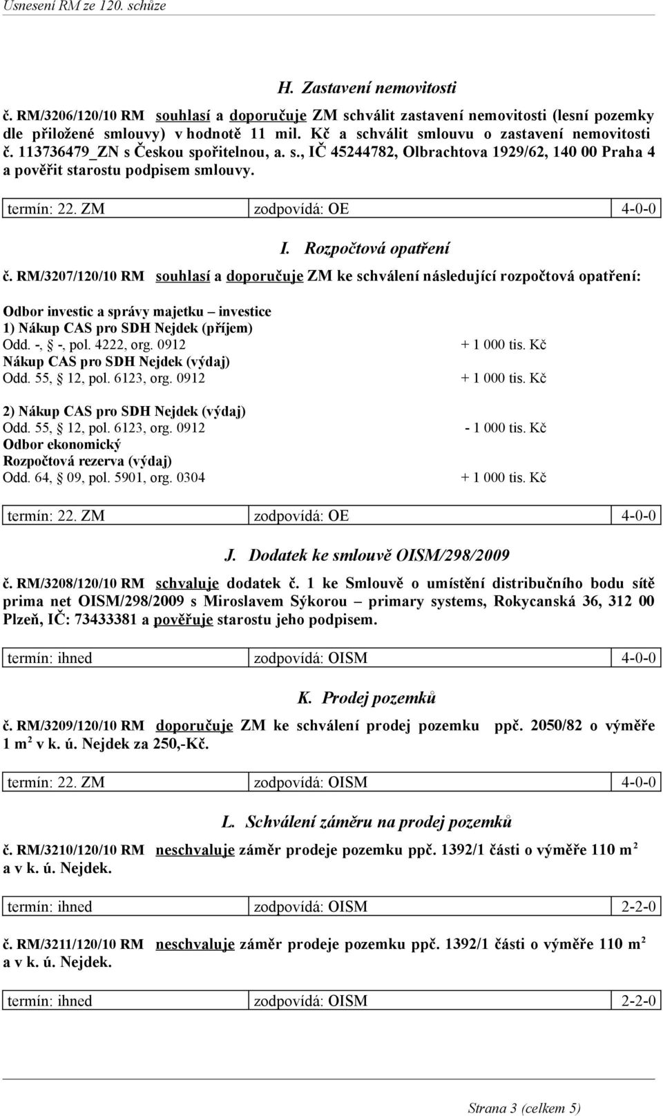 RM/3207/120/10 RM souhlasí a doporučuje ZM ke schválení následující rozpočtová opatření: Odbor investic a správy majetku investice 1) Nákup CAS pro SDH Nejdek (příjem) Odd. -, -, pol. 4222, org.