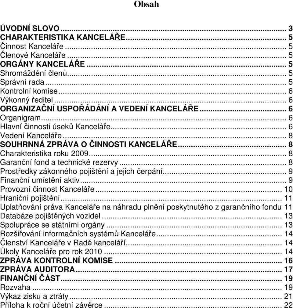 .. 8 Garanční fond a technické rezervy... 8 Prostředky zákonného pojištění a jejich čerpání... 9 Finanční umístění aktiv... 9 Provozní činnost Kanceláře... 10 Hraniční pojištění.