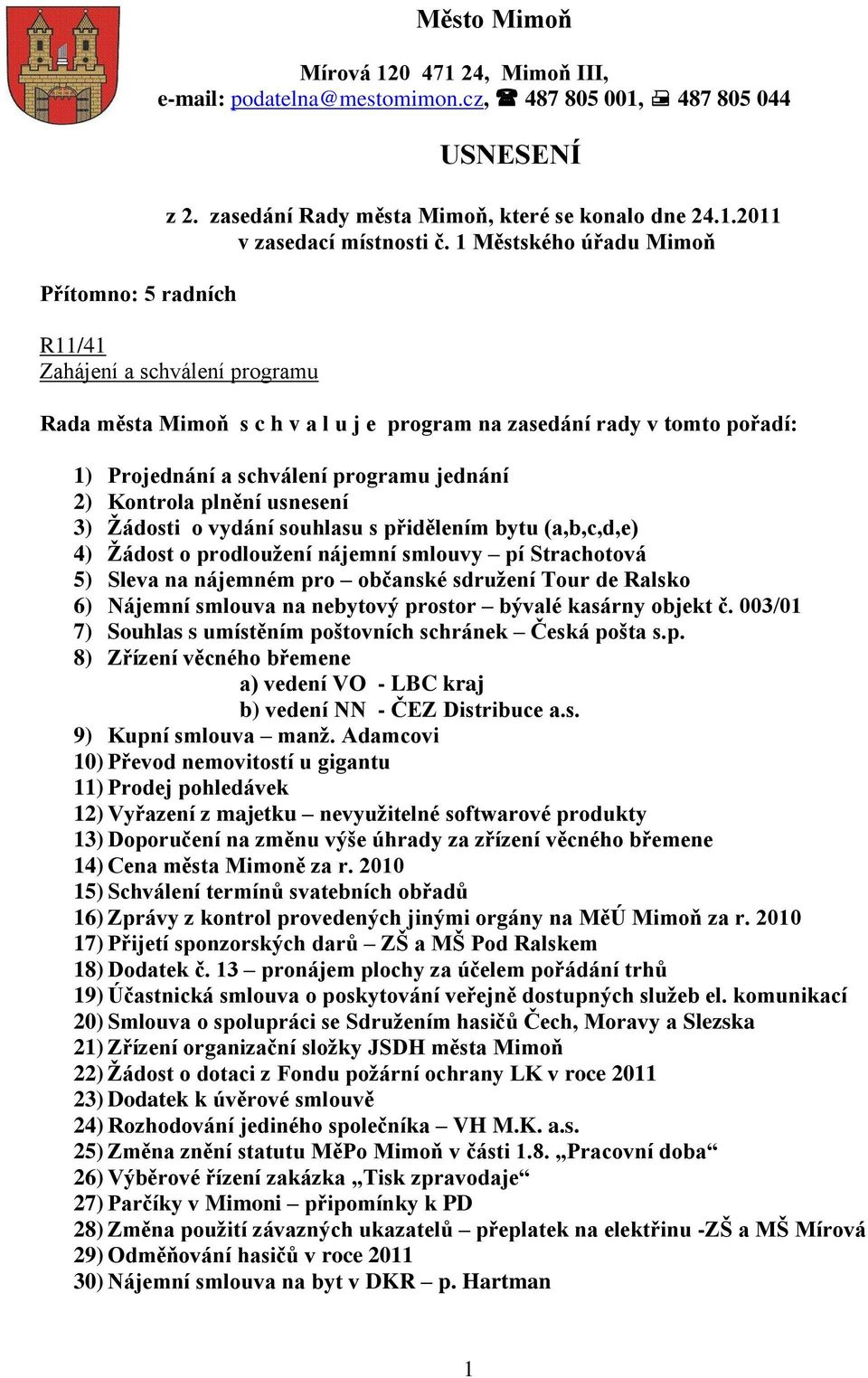 usnesení 3) Ţádosti o vydání souhlasu s přidělením bytu (a,b,c,d,e) 4) Ţádost o prodlouţení nájemní smlouvy pí Strachotová 5) Sleva na nájemném pro občanské sdruţení Tour de Ralsko 6) Nájemní smlouva