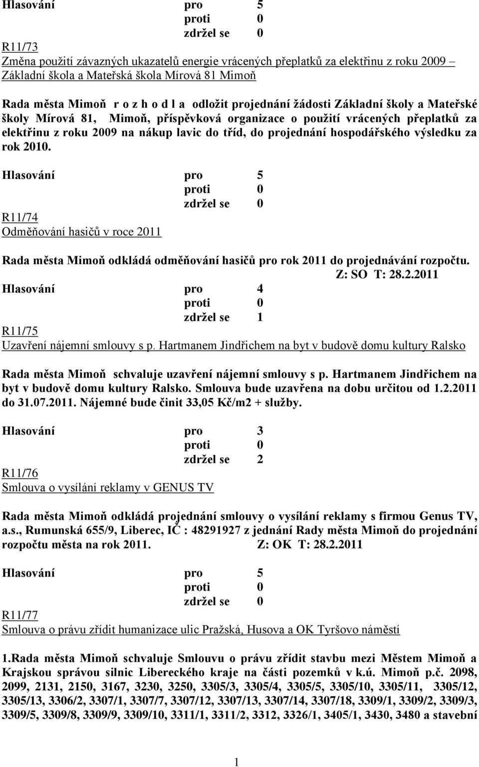 rok 2010. R11/74 Odměňování hasičů v roce 2011 Rada města Mimoň odkládá odměňování hasičů pro rok 2011 do projednávání rozpočtu. Z: SO T: 28.2.2011 zdrţel se 1 R11/75 Uzavření nájemní smlouvy s p.