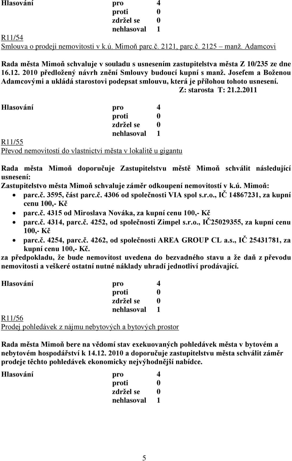 .2.2011 R11/55 Převod nemovitostí do vlastnictví města v lokalitě u gigantu Rada města Mimoň doporučuje Zastupitelstvu městě Mimoň schválit následující usnesení: Zastupitelstvo města Mimoň schvaluje