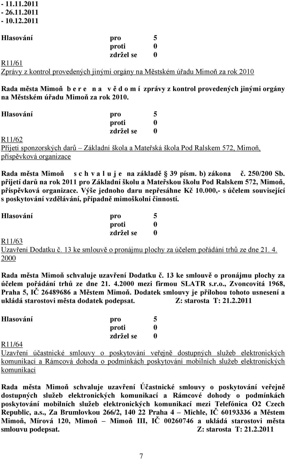 za rok 2010. R11/62 Přijetí sponzorských darů Základní škola a Mateřská škola Pod Ralskem 572, Mimoň, příspěvková organizace Rada města Mimoň s c h v a l u j e na základě 39 písm. b) zákona č.