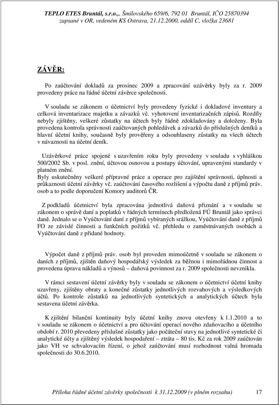 Rozdíly nebyly zjištěny, veškeré zůstatky na účtech byly řádně zdokladovány a doloženy.