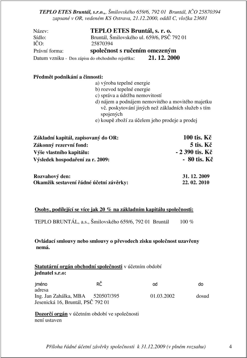 poskytování jiných než základních služeb s tím spojených e) koupě zboží za účelem jeho prodeje a prodej Základní kapitál, zapisovaný do OR: Zákonný rezervní fond: Výše vlastního kapitálu: Výsledek