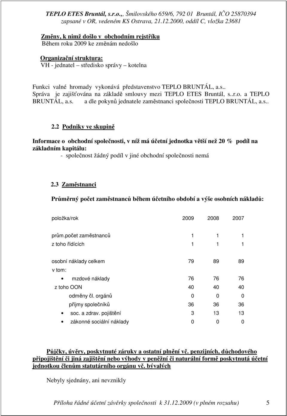 2 Podniky ve skupině Informace o obchodní společnosti, v níž má účetní jednotka větší než 20 % podíl na základním kapitálu: - společnost žádný podíl v jiné obchodní společnosti nemá 2.