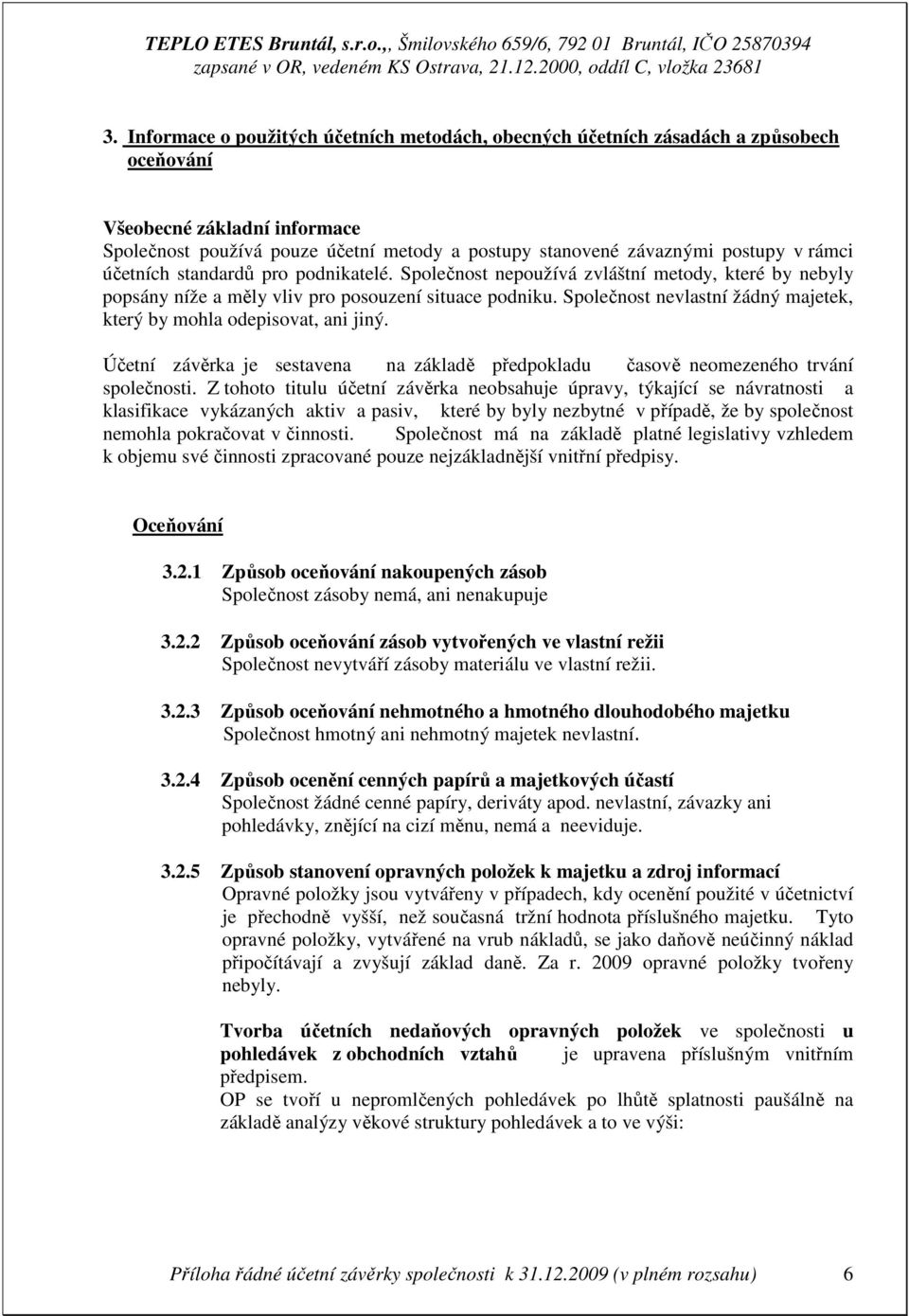 Společnost nevlastní žádný majetek, který by mohla odepisovat, ani jiný. Účetní závěrka je sestavena na základě předpokladu časově neomezeného trvání společnosti.