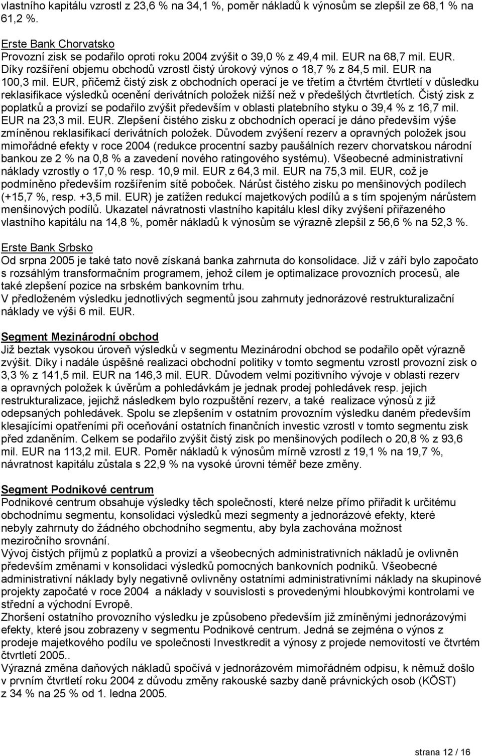 EUR, přičemž čistý zisk z obchodních operací je ve třetím a čtvrtém čtvrtletí v důsledku reklasifikace výsledků ocenění derivátních položek nižší než v předešlých čtvrtletích.