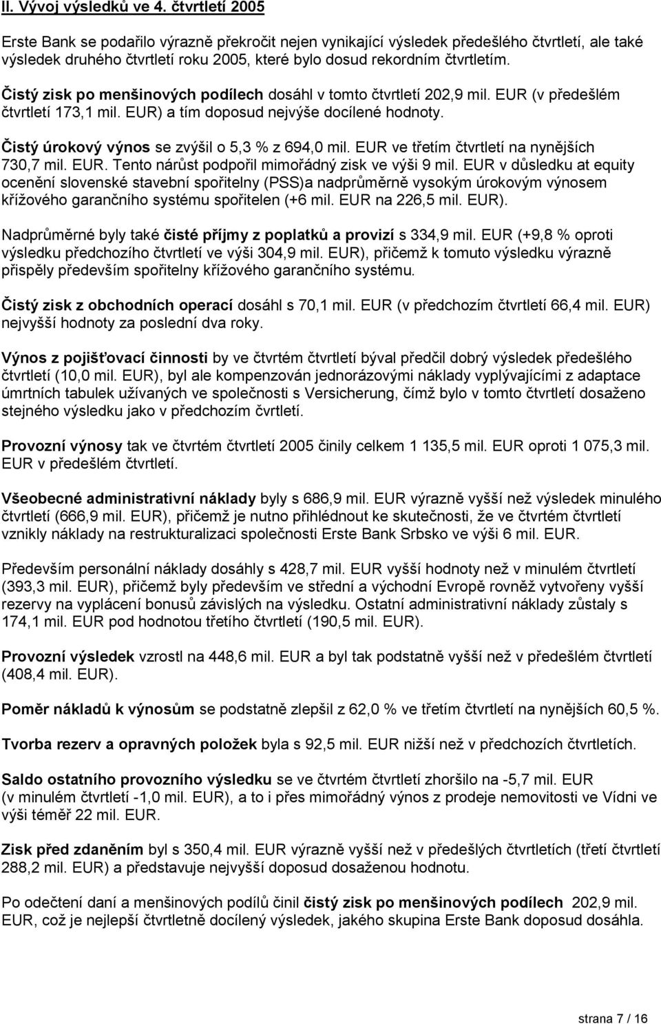 Čistý zisk po menšinových podílech dosáhl v tomto čtvrtletí 202,9 mil. EUR (v předešlém čtvrtletí 173,1 mil. EUR) a tím doposud nejvýše docílené hodnoty.