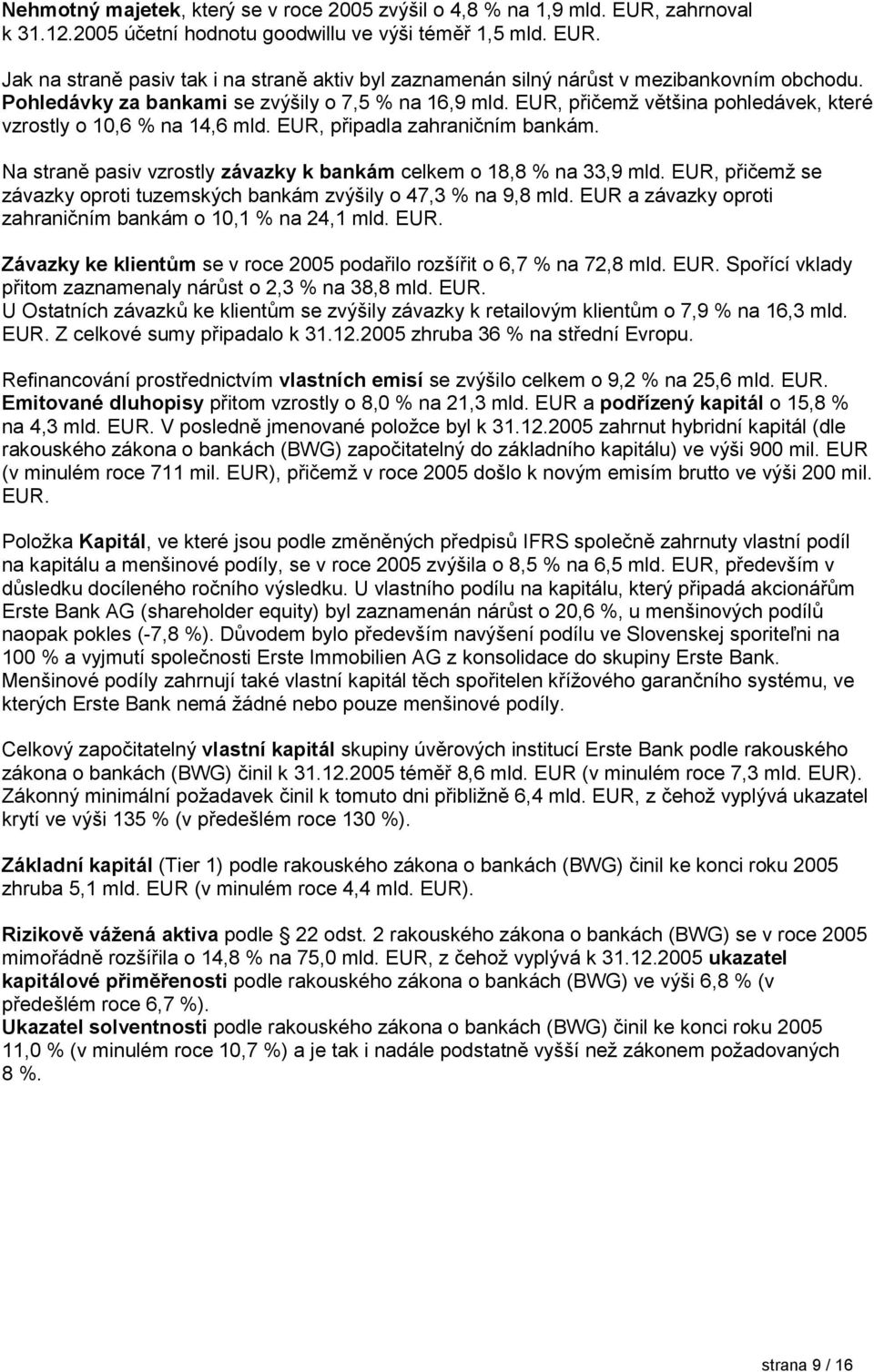 Na straně pasiv vzrostly závazky k bankám celkem o 18,8 % na 33,9 mld. EUR, přičemž se závazky oproti tuzemských bankám zvýšily o 47,3 % na 9,8 mld.