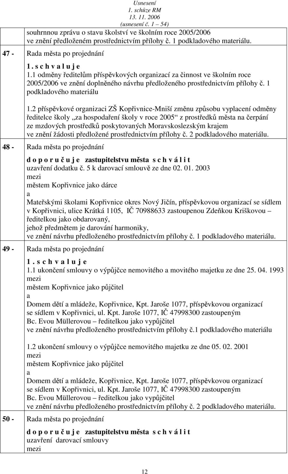 2 příspěvkové orgnizci ZŠ Kopřivnice-Mniší změnu způsobu vyplcení odměny ředitelce školy z hospodření školy v roce 2005 z prostředků měst n čerpání ze mzdových prostředků poskytovných Morvskoslezským