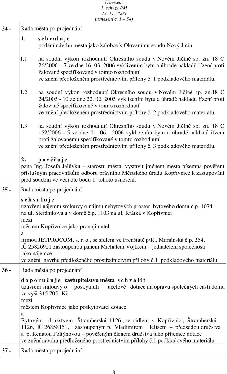 zn.18 C 24/2005-10 ze dne 22. 02. 2005 vyklizením bytu úhrdě nákldů řízení proti žlovné specifikovné v tomto rozhodnutí ve znění předloženém prostřednictvím přílohy č. 2 podkldového mteriálu. 1.