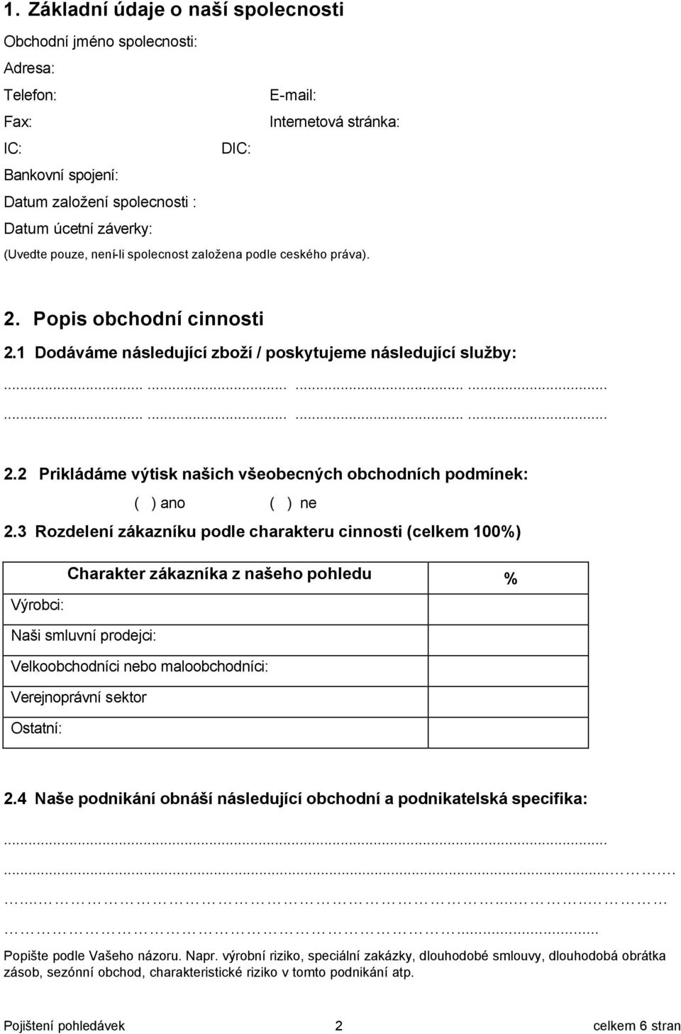 3 Rozdelení zákazníku podle charakteru cinnosti (celkem 100%) Charakter zákazníka z našeho pohledu % Výrobci: Naši smluvní prodejci: Velkoobchodníci nebo maloobchodníci: Verejnoprávní sektor Ostatní: