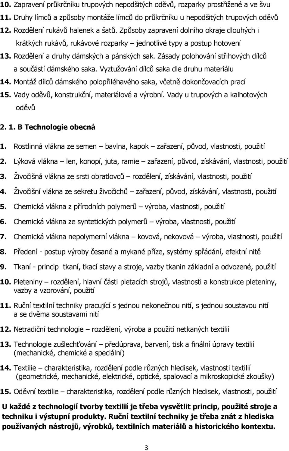 Zásady polohování střihových dílců a součástí dámského saka. Vyztužování dílců saka dle druhu materiálu 14. Montáž dílců dámského polopřiléhavého saka, včetně dokončovacích prací 15.