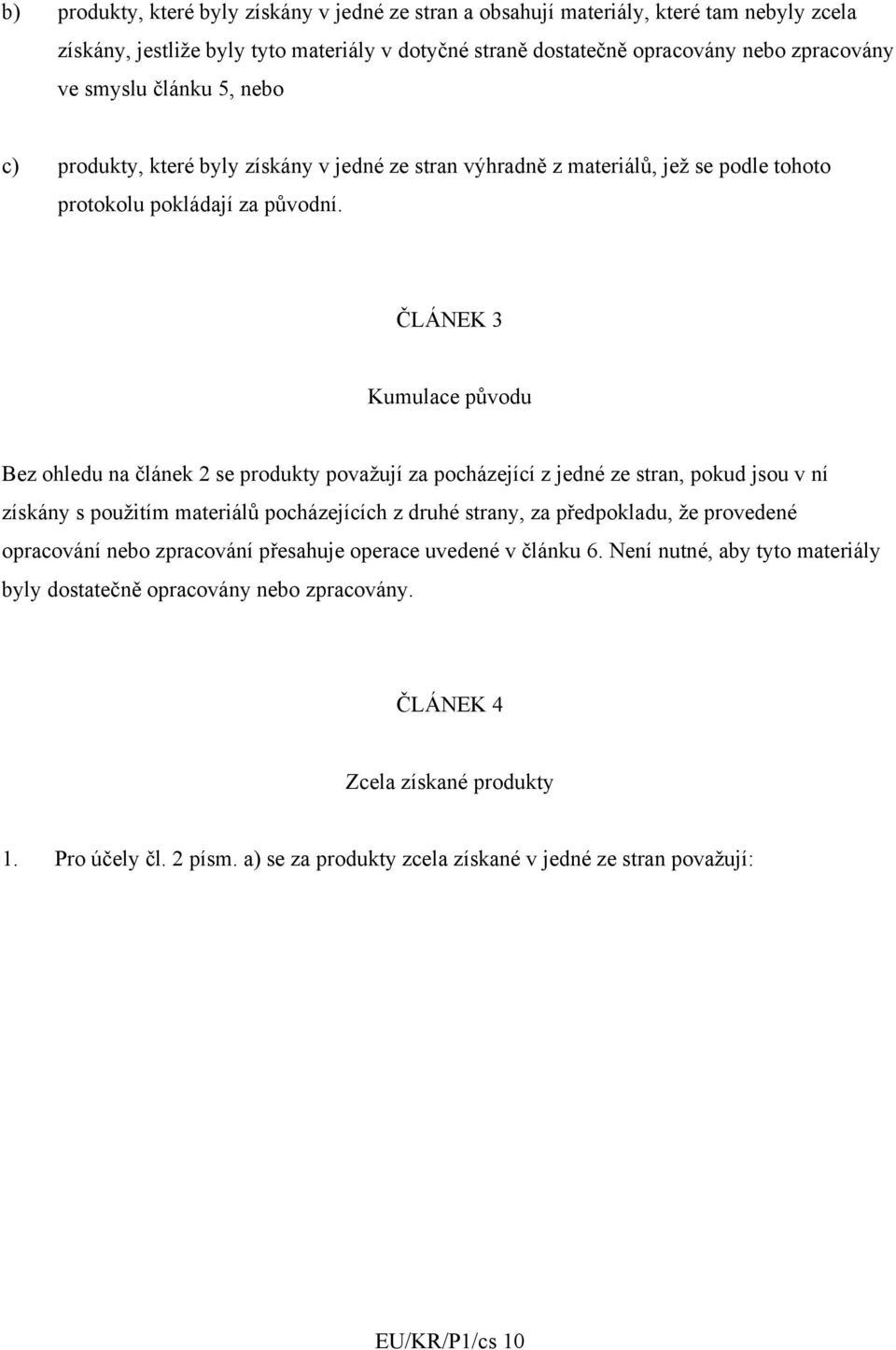 ČLÁNEK 3 Kumulace původu Bez ohledu na článek 2 se produkty považují za pocházející z jedné ze stran, pokud jsou v ní získány s použitím materiálů pocházejících z druhé strany, za předpokladu, že