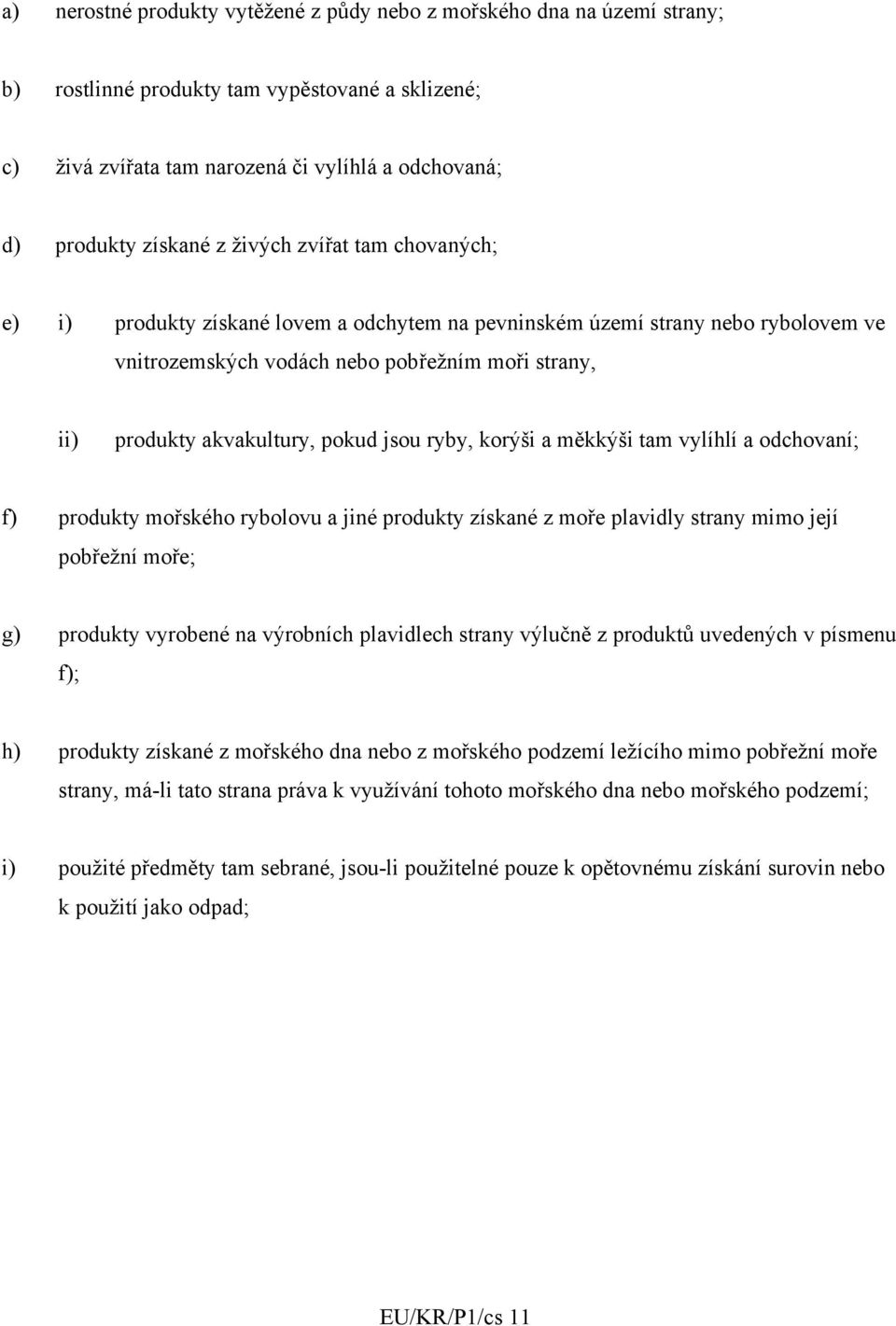 jsou ryby, korýši a měkkýši tam vylíhlí a odchovaní; f) produkty mořského rybolovu a jiné produkty získané z moře plavidly strany mimo její pobřežní moře; g) produkty vyrobené na výrobních plavidlech