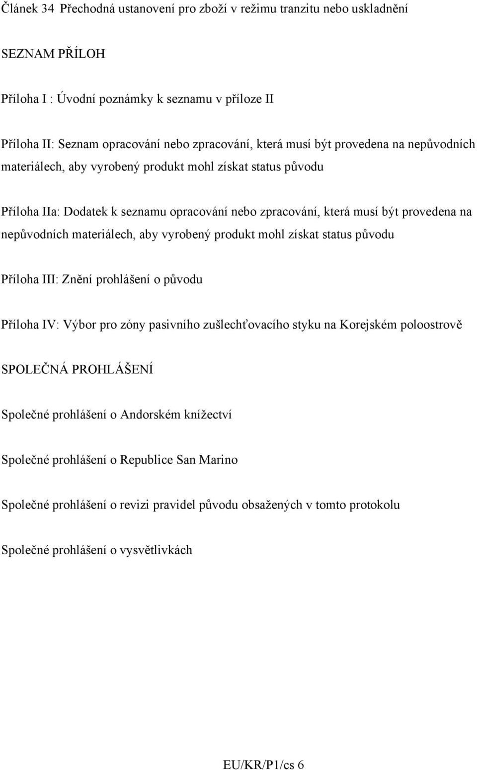 materiálech, aby vyrobený produkt mohl získat status původu Příloha III: Znění prohlášení o původu Příloha IV: Výbor pro zóny pasivního zušlechťovacího styku na Korejském poloostrově SPOLEČNÁ