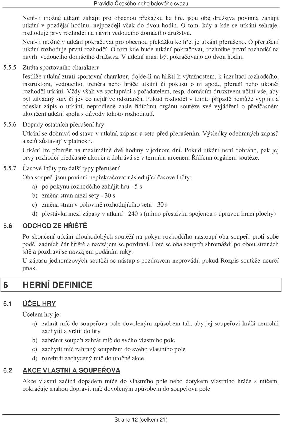 O perušení utkání rozhoduje první rozhodí. O tom kde bude utkání pokraovat, rozhodne první rozhodí na návrh vedoucího domácího družstva. V utkání musí být pokraováno do dvou hodin. 5.