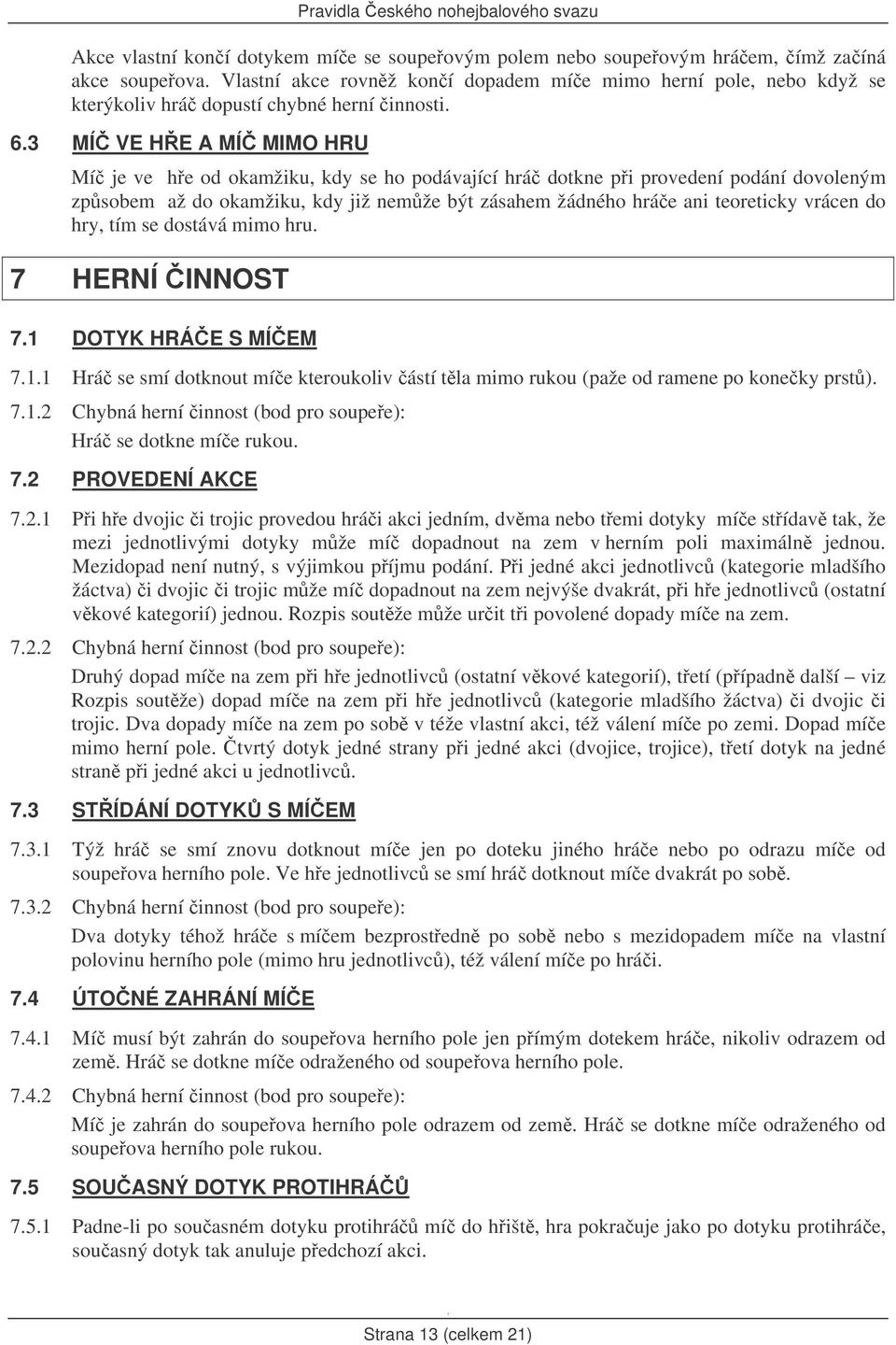 3 MÍ VE HE A MÍ MIMO HRU Mí je ve he od okamžiku, kdy se ho podávající hrá dotkne pi provedení podání dovoleným zpsobem až do okamžiku, kdy již nemže být zásahem žádného hráe ani teoreticky vrácen do