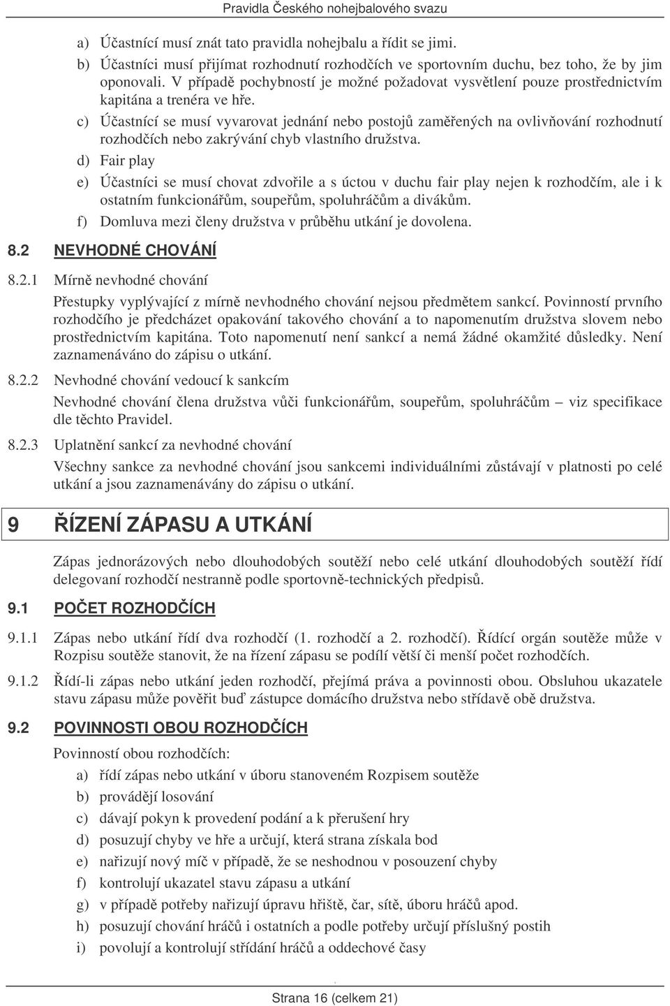c) Úastnící se musí vyvarovat jednání nebo postoj zamených na ovlivování rozhodnutí rozhodích nebo zakrývání chyb vlastního družstva.