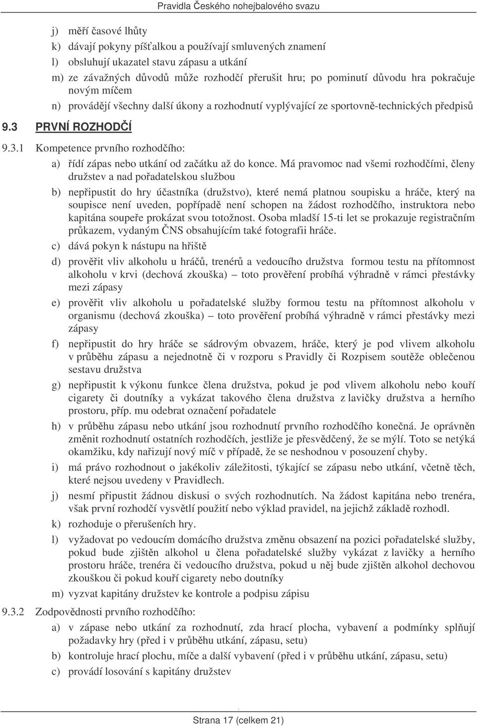 Má pravomoc nad všemi rozhodími, leny družstev a nad poadatelskou službou b) nepipustit do hry úastníka (družstvo), které nemá platnou soupisku a hráe, který na soupisce není uveden, popípad není