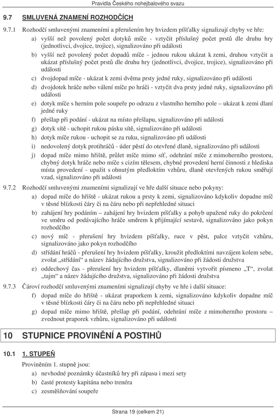 poet prst dle druhu hry (jednotlivci, dvojice, trojice), signalizováno pi události c) dvojdopad míe - ukázat k zemi dvma prsty jedné ruky, signalizováno pi události d) dvojdotek hráe nebo válení míe